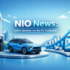 NIO News: Latest Updates on the EV Company